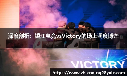 深度剖析：镇江电竞vsVictory的场上调度博弈